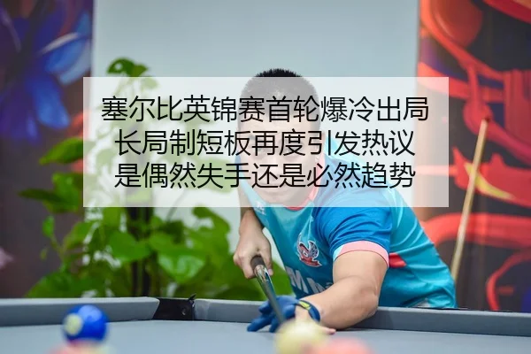 塞尔比英锦赛首轮爆冷出局 长局制短板再度引发热议 是偶然失手还是必然趋势 - yaxin